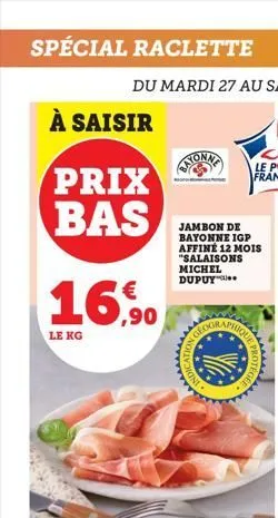 spécial raclette  à saisir  prix bas  16.50  le kg  jambon de bayonne igp affiné 12 mois "salaisons michel dupuy  2k3  wwww  protege  www  