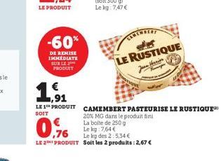 LE PRODUIT  -60%  DE REMISE IMMEDIATE SUR LE PRODUIT  thes LE RUSTIQUE  Vannion  1.91  SOIT  LE 1 PRODUIT CAMEMBERT PASTEURISE LE RUSTIQUE 20% MG dans le produit fini La boite de 250 g Le kg 7,64 €  0