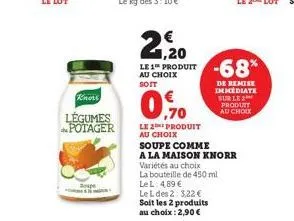 knors  légumes potager  spe  1,20  le 1 produit au choix  soit  ,70  le 2 produit au choix  variétés au choix  la bouteille de 450 ml le l: 4,89 €  le l des 2: 3.22 € soit les 2 produits au choix : 2,