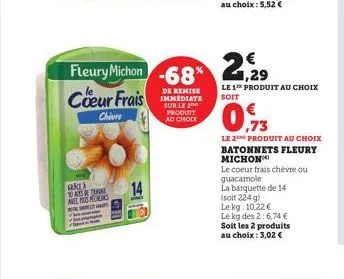 ak atstuma avel mos mas  fleury michon -68% 2,29  coeur frais  de remise immediate sur le  chiure  produit au choix  14  le 1 produit au choix soit  ,73  le 2 produit au choix batonnets fleury michon 