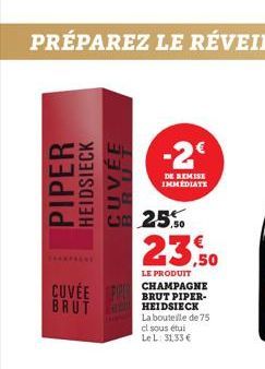 PIPER  HEIDSIECK  CUVÉE  CUVÉE BRUT PIPER-BRUT  -2€  DE REMISE IMMEDIATE  25.50  23,50  LE PRODUIT  CHAMPAGNE  HEIDSIECK La bouteille de 75  ci sous étui  Le L: 31,33 € 