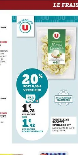 (u)  20%  soit 0,36 € versé sur  carte  1,78  le produit  soit  uu  1,42  le produit carte u déduits  le frais  u  tortellini  ricotta epinards  00  avec aromes naturels  tortellini ricotta epinards u