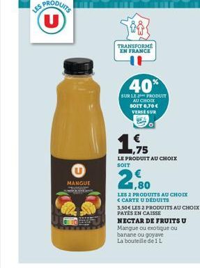 SPRODUITS  MANGUE  TRANSFORME EN FRANCE  40%  SUR LE 2 PRODUIT AU CHOIX SOIT 0,70€ VERSE SUR  1,75  LE PRODUIT AU CHOIX SOIT  2,80  LES 2 PRODUITS AU CHOIX <CARTE U DEDUITS  3,50 € LES 2 PRODUITS AU C