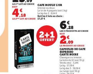 CARTE NOIRE  4,18  LE 2 LOT AU CHOIX 17,27 €  EXPRESED CLANGANY  Intense ou doux  Le lot de 4 paquets (soit 1kg)  Le kg des 2:8,64 € Soit les 2 lots au choix :  2+1  OFFERT  6,28  LES 3 PRODUITS AU CH