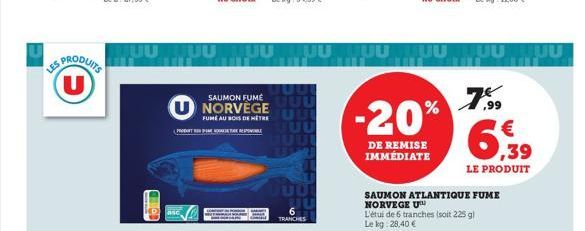 US PRODUITS (U)  SAUMON FUMÉ  NORVEGE  FUME AU BOIS DE HÊTRE PRODUTOMAT  TRANCHES  HUU HUU TUU HUU HUU MUUTUU HUU  -20%  DE REMISE IMMÉDIATE  7.99  SAUMON ATLANTIQUE FUME NORVEGE U  L'étui de 6 tranch