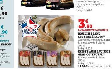 C..3 LE PORC FRANÇAIS  LA BARQUETTE AU CHOIX BOUDIN BLANC LES BRASERADES Cognac ou morilles ou porto La barquette de 3 pièces (375 g)  Le kg 9,33 €  EXISTE AUSSI AU FOIE  GRAS OU TRUFFE  La barquette 