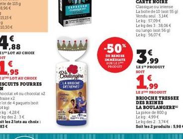 EXPRESED CLANGANY  Boulangère  LA BRIOCHE DES REINES  -50%  DE REMISE IMMEDIATE SUR LE PRODUIT  CARTE NOIRE  Classique ou intense La boite de 10 (soit 55 g) Vendu seul 3,14€ Lekg: 57,09 €  Le kg des 3