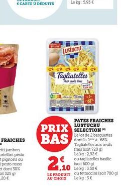 www  Lustucru  2  Tagliatelles  Astma  2,10  ,10  PATES FRAICHES  PRIX SELECTION BAS  Le lot de 2 barquettes dont la 2* à -68% Tagliatelles aux oeufs frais (soit 720 g) Le kg: 2,92 € ou tagliatelles b