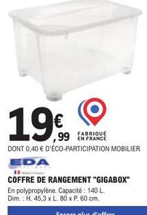 19€  FABRIQUÉ  ,99 EN FRANCE  DONT 0,40 € D'ÉCO-PARTICIPATION MOBILIER  EDA  11  COFFRE DE RANGEMENT "GIGABOX" En polypropylène. Capacité : 140 L. Dim.: H. 45,3 x L. 80 x P. 60 cm. 