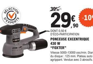 39,90  29€  DONT 0,50 € D'ÉCO-PARTICIPATION PONCEUSE EXCENTRIQUE 430 W  "FOXTER"  €-10€  Vitesse 5000-13000 osc/min. Diam du disque: 125 mm. Plateau auto agrippant. Vendue avec 3 abrasifs. 