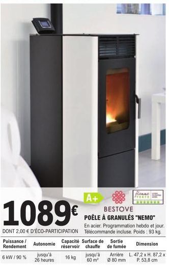 1089€  DONT 2,00 € D'ÉCO-PARTICIPATION  Puissance / Rendement  6 KW / 90 %  Autonomie  jusqu'à  26 heures  A+  BESTOVE POÊLE À GRANULÉS "NEMO"  En acier. Programmation hebdo et jour. Télécommande incl