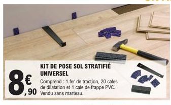 860  KIT DE POSE SOL STRATIFIÉ UNIVERSEL  € Comprend: 1 fer de traction, 20 cales  de dilatation et 1 cale de frappe PVC. ,90 Ver Vendu sans marteau. 