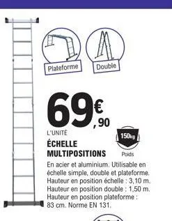 plateforme  double  € ,90  l'unité  150  échelle multipositions poids  en acier et aluminium. utilisable en échelle simple, double et plateforme. hauteur en position échelle: 3,10 m. hauteur en positi