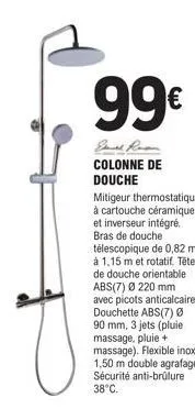 99€  colonne de douche  mitigeur thermostatique à cartouche céramique et inverseur intégré. bras de douche télescopique de 0,82 m à 1,15 m et rotatif. tête de douche orientable abs(7) ø 220 mm avec pi