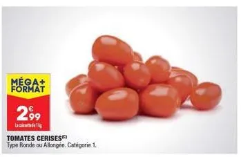 méga+ format  2,99  la  tomates cerises  type ronde ou allongée. catégorie 1. 