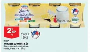 249  1kg  mila  yaourts au lait entier  aromatises  elabore en france  milsa  yaourts aromatisés saveurs noix de coco, citron, vanille, fraise. 8 x 125 g.  lait  1kgex 125  aromes 