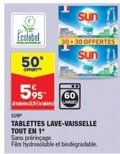 ecolabel  50*  offert  595- 60 clavages  sun  sun  tablettes lave-vaisselle tout en 1*  sans prérinçage.  film hydrosoluble et biodégradable.  sun 