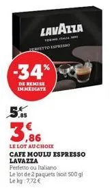 lavazza  toitalia perfetto expresso  -34%  de remise immediate  5.5  3,86  le lot au choix cafe moulu espresso lavazza perfetto ou italiano  le lot de 2 paquets (soit 500 g) le kg: 7,72 € 