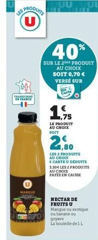 les produits (u)  transforme  en france  mangue  40%  sur le 2the produit au choix  soit 0,70 € versé sur  carte  le produit au choix soit  2,9  les & produits au choix <carte u déduits  3,50€ les 2 p