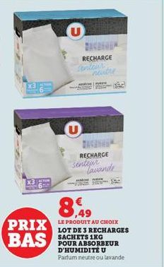 X3  x3 C  PRIX BAS  U  RECHARGE senteur  U  ADING  neutre  PREK  RECHARGE  Lavande  16:  8,49  LE PRODUIT AU CHOIX LOT DE 3 RECHARGES SACHETS 1KG  POUR ABSORBEUR D'HUMIDITÉ U  Parfum neutre ou lavande