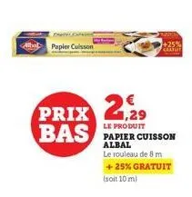 papler cuisson  prix 2,29  le produit  bas papier cuisson  albal  le rouleau de 8 m + 25% gratuit (soit 10 m)  +25% gratuit 