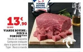 13.9⁰0  le kg viande bovine: pièce à  fondue  vendu en caissette catégorie indiquée dans le point de vente type: race à viande  viande bovine française 