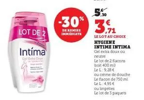 lot de 2  intíma  gel extdo  .30  -30% 3,71  de remise immediate  le lot au choix hygiene intime intima gel extra doux ou neutre  le lot de 2 flacons  soit 400 ml  le l: 9,28 €  ou crème de douche  le