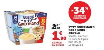 6 Nestle Aptit Gourmand  OF OF  8  VANILLE  2%  ,90  LE PACK AU CHOIX  -34%  DE REMISE IMMEDIATE  P'TIT GOURMAND DES 6 MOIS NESTLE Variétés au choix Le pack de 8 pots  (soit 800 gl Le kg: 2,38 € 