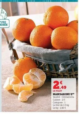 2,949  le filet mandarine u variété clémenvilla  calibre: 2/3  catégorie: 1  le filet de 1.5 kg lekg: 1,66 € 