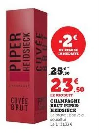 piper  heidsieck  cuvée  cuyêe brut  -2€  de remise immediate  25.50  23,50  le produit champagne brut piper-heidsieck  la bouteille de 75 cl sous étui  le l: 31,33 € 
