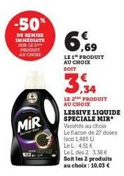 -50%  de remise immediate sur le produit  au choix  mir  6,69  le 1 produit au choix soit  3.34  le 2 produit au choix  lessive liquide speciale mir variétés au choix le flacon de 27 doses (soit 1,485