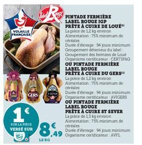 VOLAILLE FRANÇAISE  GERS  1€  SUR LA PIECE VERSÉ SUR  S SEVER  8,49  LEKO  LABEL ROUGE  PRÊTE À CUIRE DU GERS™ La pièce de 12 kg environ Alimentation: 75% minimum de céréales  Durée d'élevage: 94 jour