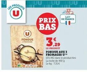 ma  les produits u  fondue fromages  fde  prix bas  le produit fondue aux 3  fromages un  lait de france  15% mg dans le produit fini la boite de 450 g  le kg 7,31€ 