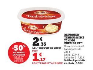 DE REMISE IMMEDIATE SUR LE 2  PRODUIT AU CHOIX  SIDENT  Tendrissime  TRRESIDENT  Tendrissime  21.35  €  -50% LE 1 PRODUIT AU CHOIX  SOIT  BEURRIER  TENDRISSIME 70% MG PRESIDENT™ Doux ou demi-sel  La b