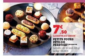 ,50  LA BOITE AU CHOIX PETITS FOURS  FÊTE OU PRESTIGE  La boite de 16 (soit 215 g)  Le kg 34,88 € 