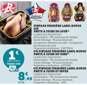 1€  SUR LA PIECE VERSE SUR  LE KG  ,49  VOLAILLE FRANÇAISE  PINTADE FERMIÈRE LABEL ROUGE IGP  PRÊTE À CUIRE DE LOUÉ  La pièce de 1,2 kg environ  Alimentation : 75% minimum de céréales  GERS  Durée d'é