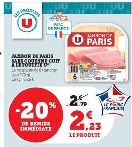 ES PRODUITS  JAMBON DE PARIS SANS COUENNE CUIT  A LETOUFFEE U La barquette de 6 tranches (soit 270 g) Le kg: 8,26 €  TO  PORC DE FRANCE  -20%  DE REMISE IMMÉDIATE  JAMBON DE  PARIS  1,79  21,23  LE PR