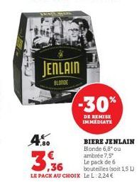 4.  JENLAIN  BLONDE  -30%  DE REMISE IMMEDIATE  BIERE JENLAIN Blonde 6,8* ou ambrée 7,5* Le pack de 6 bouteilles (soit 1,5 L)  3.36  LE PACK AU CHOIX Le L. 2,24€ 