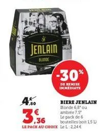4.  jenlain  blonde  -30%  de remise immediate  biere jenlain blonde 6,8* ou ambrée 7,5* le pack de 6 bouteilles (soit 1,5 l)  3.36  le pack au choix le l. 2,24€ 