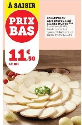 à saisir  prix bas  le kg  € 1,50  raclette au lait pasteurisé riches monts a partir de 26% mg dans le produit fini egalement disponible en plateau de 700 gà 7,95€ 