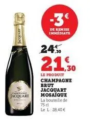jacquart  che  jacquart  -3€  de remise immediate  24.0  21,30  le produit champagne brut jacquart mosaïque la bouteille de 75 cl  le l. 28,40 € 