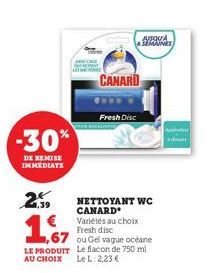 -30%  DE REMISE IMMEDIATE  4,39  CANARD  Fresh Disc  €  NETTOYANT WC CANARD Variétés au choix Fresh disc  1,67  ou Gel vague océane  Le flacon de 750 ml AU CHOIX Le L 2,23 €  LE PRODUIT  AQUA  6 SEMAI