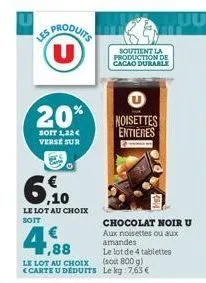 produits u  20%  soit 1,22 € verse sur  6,10  le lot au choix soit  ,88  le lot de 4 tablettes le lot au choix (soit 800 g) <carte u déduits le kg 7,63 €  soutient la production de cacao durable  nois