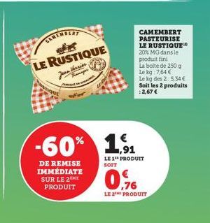 -60%  DE REMISE IMMÉDIATE SUR LE 2ME PRODUIT  LE RUSTIQUE Jana Verrier  CAMEMBERT PASTEURISE LE RUSTIQUE 20% MG dans le produit fini  La boite de 250 g Le kg: 7,64 €  Le kg des 2:5,34€ Soit les 2 prod