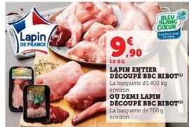 Lapin/  DE FRANCE  9,90  LE KO  BLEU BLANC COEUR  LAPIN ENTIER DÉCOUPE BBC RIBOT  La barquette d'1.400 kg environ  OU DEMI LAPIN DÉCOUPÉ BBC RIBOT™  La barquette de 700 g  environ 