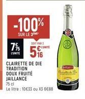 7%  LUNITE  -100%  SUR LE 3  SOIT PAR UNITE  CLAIRETTE DE DIE TRADITION DOUX FRUITÉ JAILLANCE 75 cl  Le litre: 10€33 ou X3 6€88  BE  Jullio 