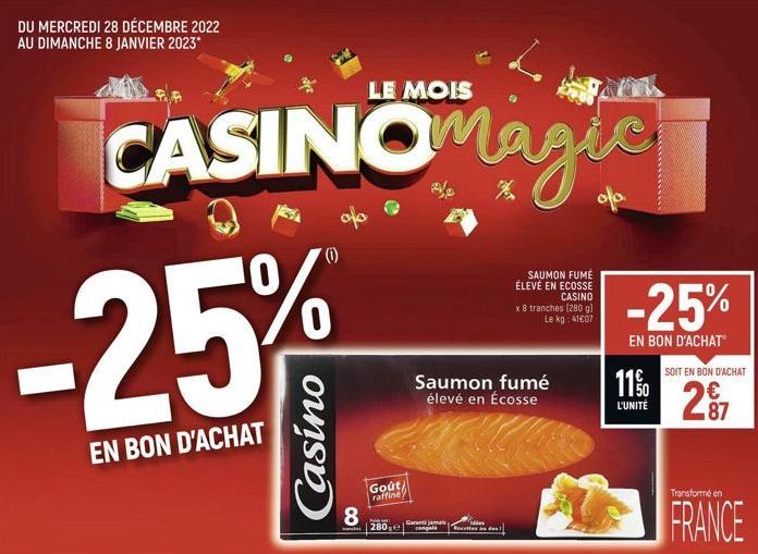 DU MERCREDI 28 DÉCEMBRE 2022 AU DIMANCHE 8 JANVIER 2023*  LE MOIS  CASINOmagic  -25%  EN BON D'ACHAT  (0)  Casino  8  Goût raffine  byly p  280 e  Garanti jamais  Le  Saumon fumé élevé en Écosse  Tdle