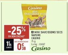 Casino  Mini SAUCISSONS SECS  -25%  EN BON D'ACHAT  195  L'UNITÉ  SONT EN BON ACHAT  75 g  Le kg: 20€67  08 Casino  MINI SAUCISSONS SECS NATURE CASINO 