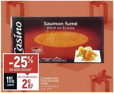 Casino  -25%  EN BON D'ACHAT  11%  L'UNITÉ  SOIT EN BON D'ACHAT  2⁹7  Goût raffine  Saumon fumé élevé en Écosse  Garantijama congelé  A SAUMON FUMÉ ÉLEVÉ EN ECOSSE CASINO x 8 tranches (280 gl Le kg 41