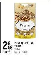 2.59  l'unité  vahine pralin  c  € pralin praline  vahiné 100 g  le kg: 25€90 